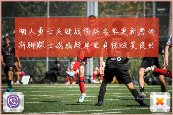 湖人勇士关键战伤病名单更新詹姆斯脚踝出战成疑库里肩伤恢复良好