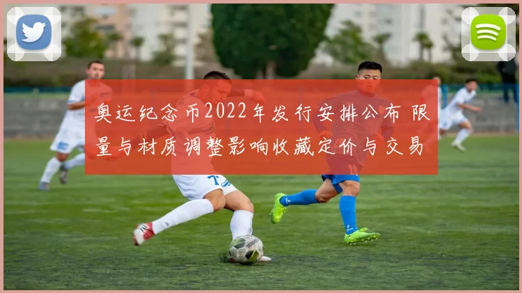 奥运纪念币2022年发行安排公布 限量与材质调整影响收藏定价与交易