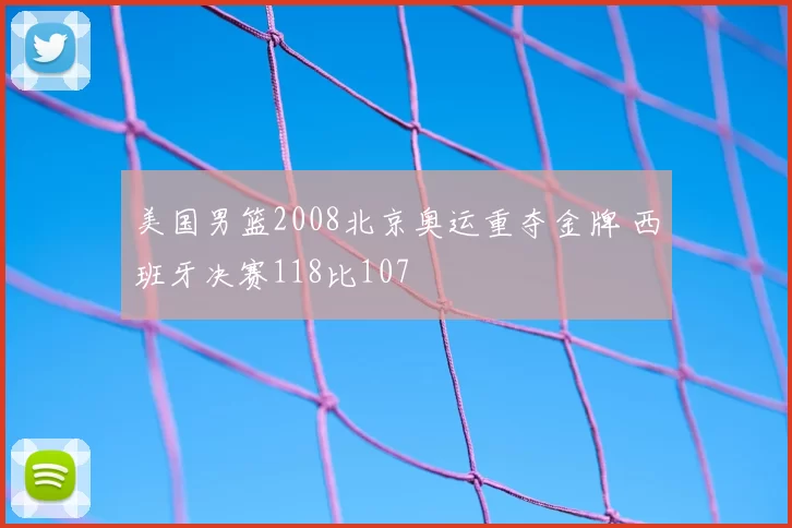 美国男篮2008北京奥运重夺金牌 西班牙决赛118比107