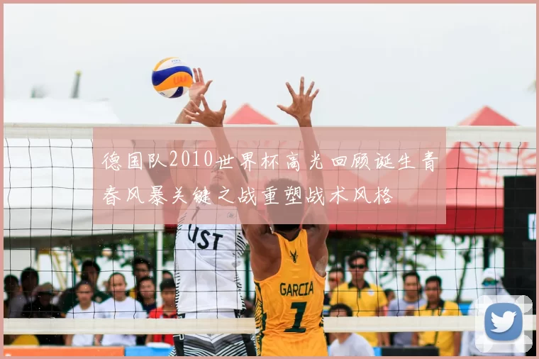 德国队2010世界杯高光回顾诞生青春风暴关键之战重塑战术风格