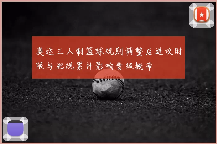 奥运三人制篮球规则调整后进攻时限与犯规累计影响晋级概率
