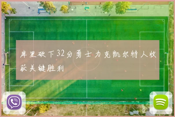 库里砍下32分勇士力克凯尔特人收获关键胜利