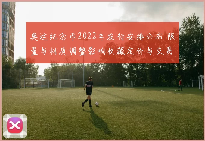 奥运纪念币2022年发行安排公布 限量与材质调整影响收藏定价与交易