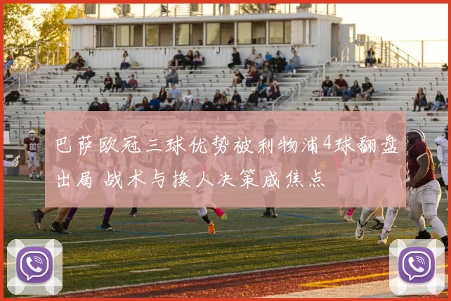 巴萨欧冠三球优势被利物浦4球翻盘出局 战术与换人决策成焦点