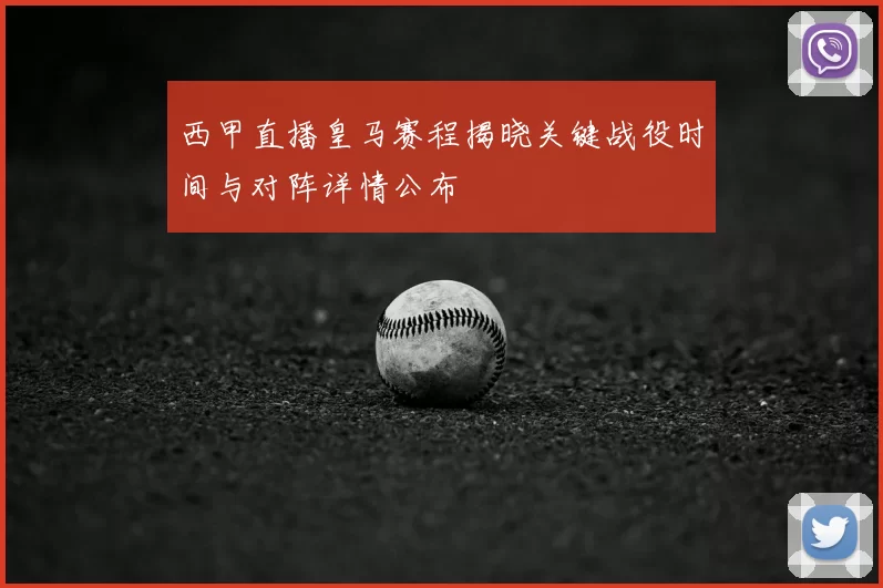 西甲直播皇马赛程揭晓关键战役时间与对阵详情公布