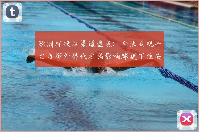 欧洲杯投注渠道盘点:合法合规平台与海外替代方式影响球迷下注安全