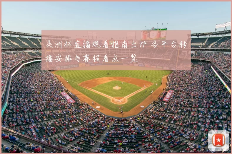 美洲杯直播观看指南出炉 各平台转播安排与赛程看点一览