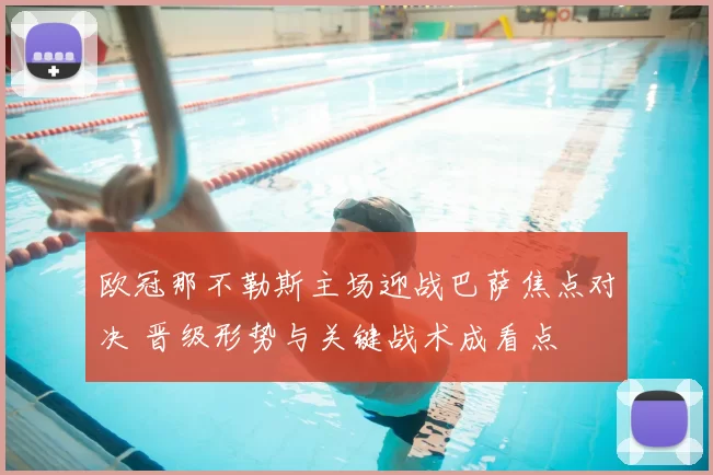 欧冠那不勒斯主场迎战巴萨焦点对决 晋级形势与关键战术成看点