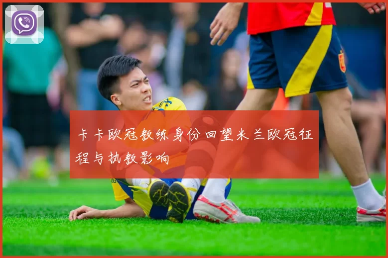 卡卡欧冠教练身份回望米兰欧冠征程与执教影响