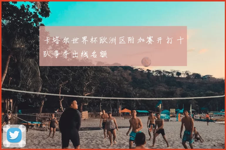 卡塔尔世界杯欧洲区附加赛开打 十队争夺出线名额