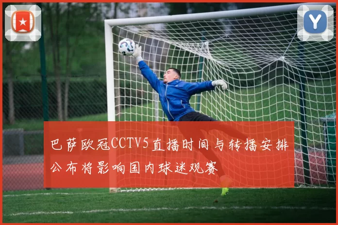 巴萨欧冠CCTV5直播时间与转播安排公布将影响国内球迷观赛