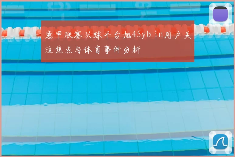 意甲联赛买球平台旭45yb in用户关注焦点与体育事件分析