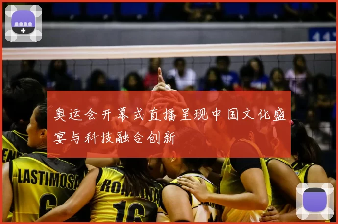 奥运会开幕式直播呈现中国文化盛宴与科技融合创新