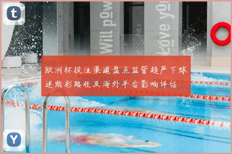 欧洲杯投注渠道盘点监管趋严下球迷购彩路径及海外平台影响评估