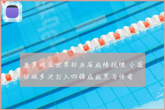 克罗地亚世界杯历届成绩梳理 小国劲旅多次打入四强成就黑马传奇