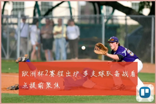 欧洲杯2赛程出炉 多支球队备战看点提前聚焦
