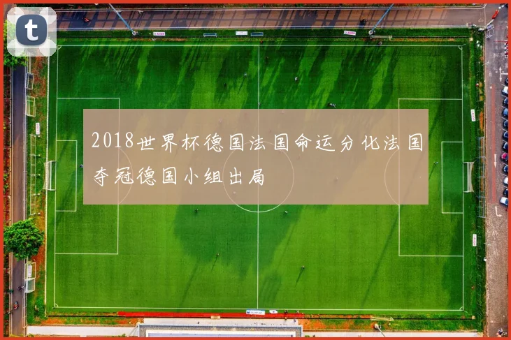 2018世界杯德国法国命运分化法国夺冠德国小组出局