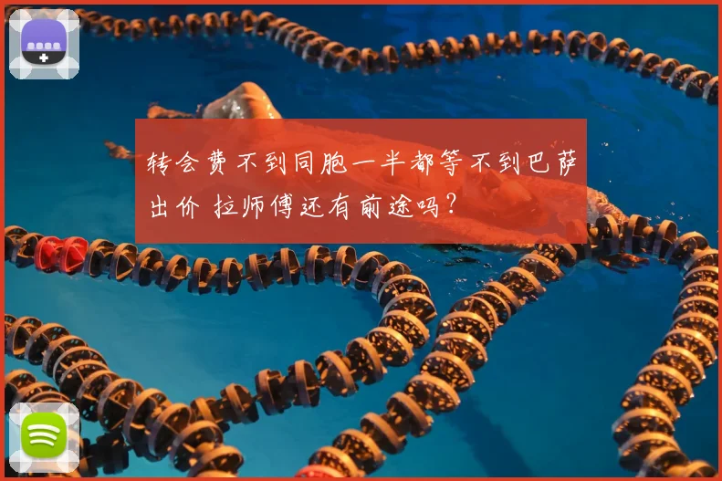 转会费不到同胞一半都等不到巴萨出价 拉师傅还有前途吗？