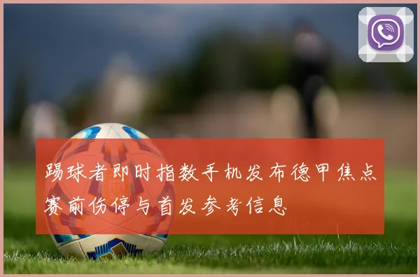 踢球者即时指数手机发布德甲焦点赛前伤停与首发参考信息