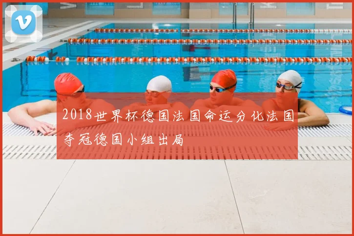 2018世界杯德国法国命运分化法国夺冠德国小组出局