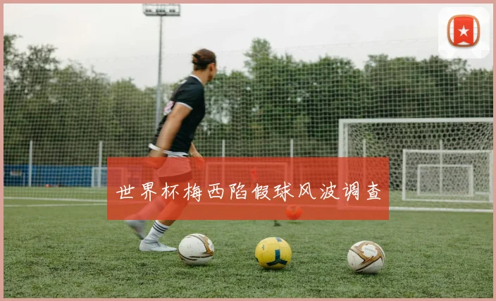 世界杯梅西陷假球风波调查