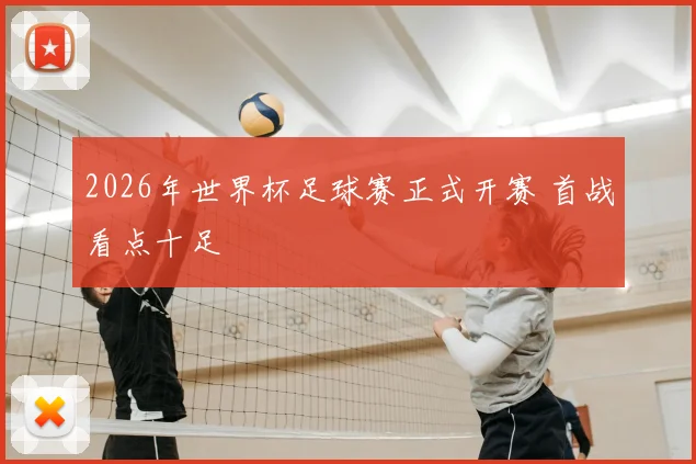 2026年世界杯足球赛正式开赛 首战看点十足